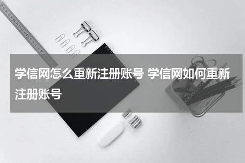 学信网怎么重新注册账号 学信网如何重新注册账号