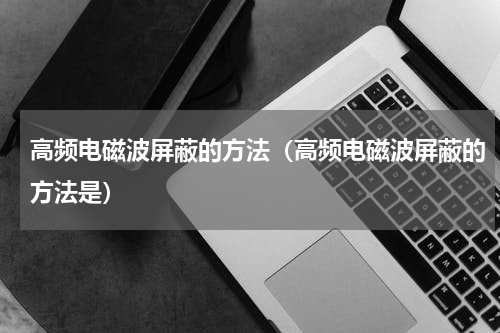 高频电磁波屏蔽的方法（高频电磁波屏蔽的方法是）