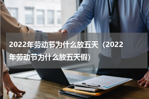 2022年劳动节为什么放五天（2022年劳动节为什么放五天假）