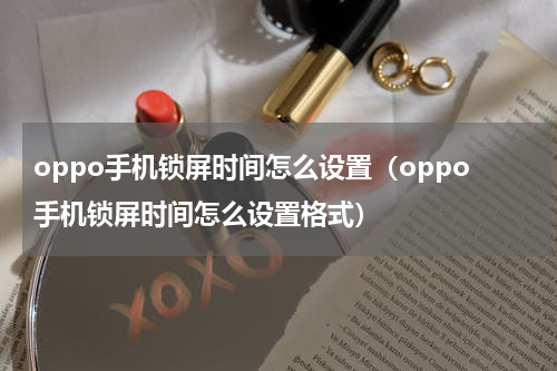 oppo手机锁屏时间怎么设置（oppo手机锁屏时间怎么设置格式）