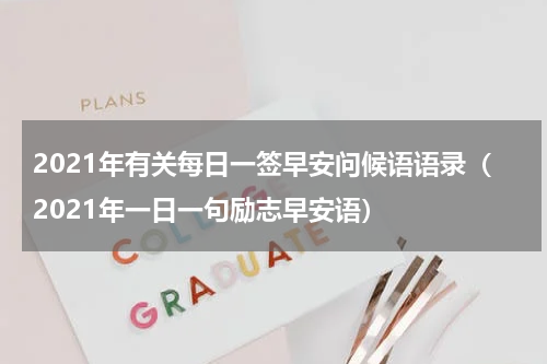 2021年有关每日一签早安问候语语录（2021年一日一句励志早安语）
