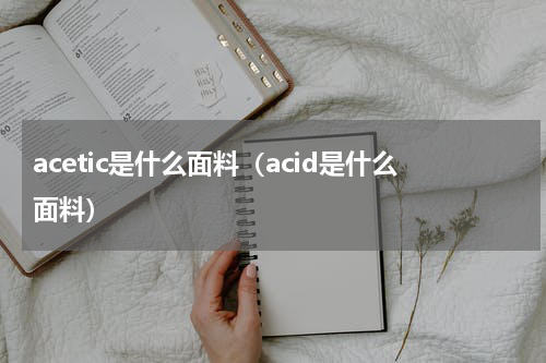 acetic是什么面料（acid是什么面料）