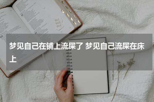 梦见自己在铺上流屎了 梦见自己流屎在床上