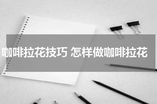 咖啡拉花技巧 怎样做咖啡拉花