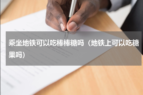 乘坐地铁可以吃棒棒糖吗（地铁上可以吃糖果吗）