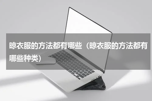 晾衣服的方法都有哪些（晾衣服的方法都有哪些种类）