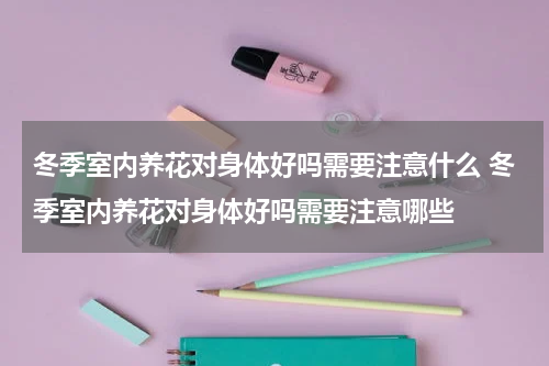 冬季室内养花对身体好吗需要注意什么 冬季室内养花对身体好吗需要注意哪些
