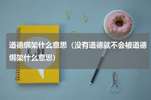 道德绑架什么意思（没有道德就不会被道德绑架什么意思）