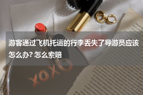游客通过飞机托运的行李丢失了导游员应该怎么办? 怎么索赔