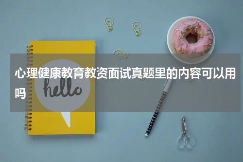 心理健康教育教资面试真题里的内容可以用吗