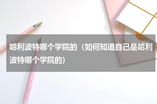 哈利波特哪个学院的（如何知道自己是哈利波特哪个学院的）