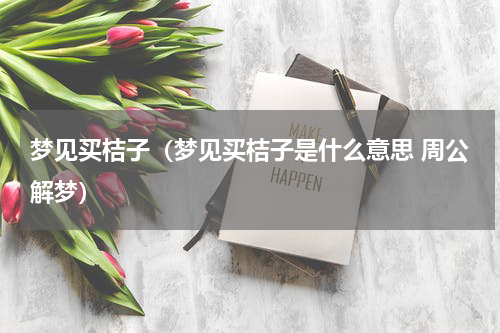 梦见买桔子（梦见买桔子是什么意思 周公解梦）