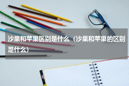 沙果和苹果区别是什么（沙果和苹果的区别是什么）