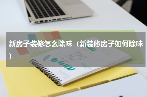 新房子装修怎么除味（新装修房子如何除味）