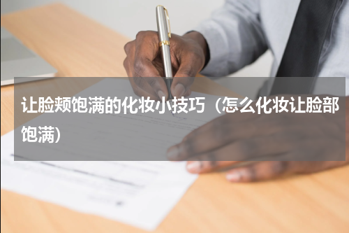 让脸颊饱满的化妆小技巧（怎么化妆让脸部饱满）