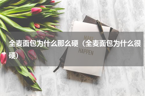 全麦面包为什么那么硬（全麦面包为什么很硬）