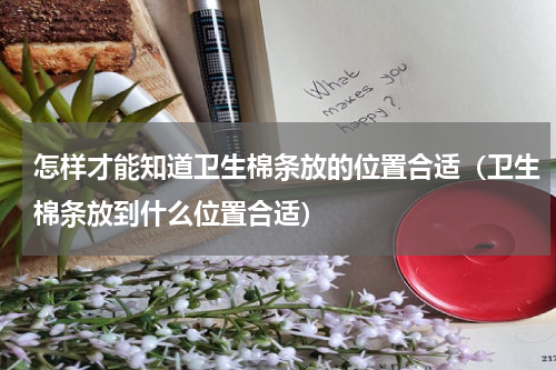 怎样才能知道卫生棉条放的位置合适（卫生棉条放到什么位置合适）