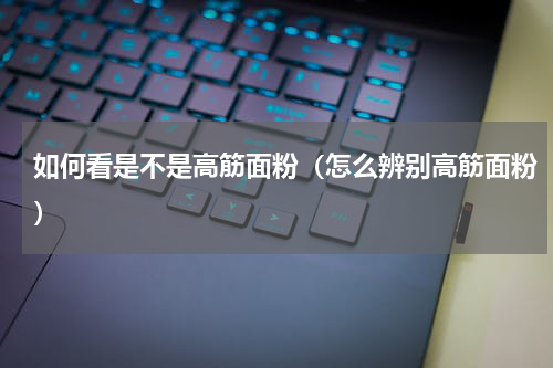 如何看是不是高筋面粉（怎么辨别高筋面粉）