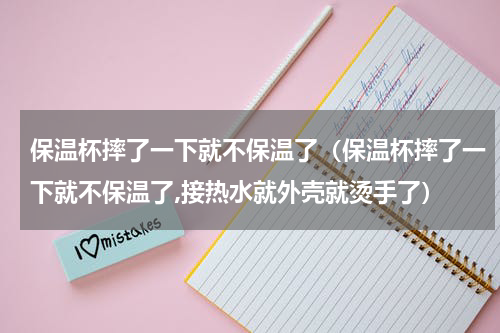 保温杯摔了一下就不保温了（保温杯摔了一下就不保温了,接热水就外壳就烫手了）