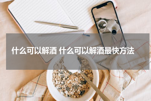 什么可以解酒 什么可以解酒最快方法