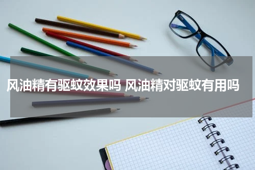 风油精有驱蚊效果吗 风油精对驱蚊有用吗