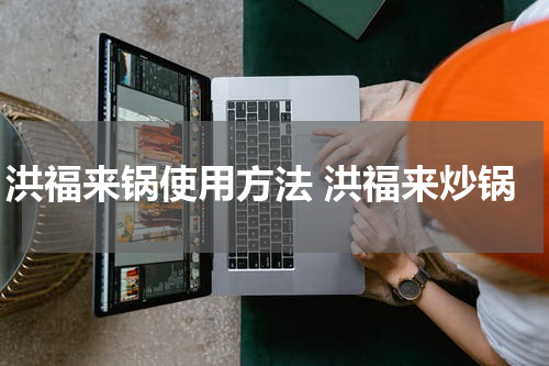 洪福来锅使用方法 洪福来炒锅