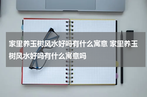 家里养玉树风水好吗有什么寓意 家里养玉树风水好吗有什么寓意吗