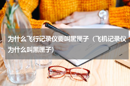 为什么飞行记录仪要叫黑匣子（飞机记录仪为什么叫黑匣子）