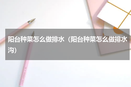 阳台种菜怎么做排水（阳台种菜怎么做排水沟）