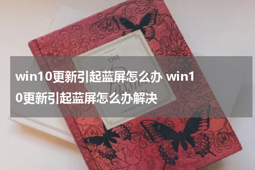 win10更新引起蓝屏怎么办 win10更新引起蓝屏怎么办解决