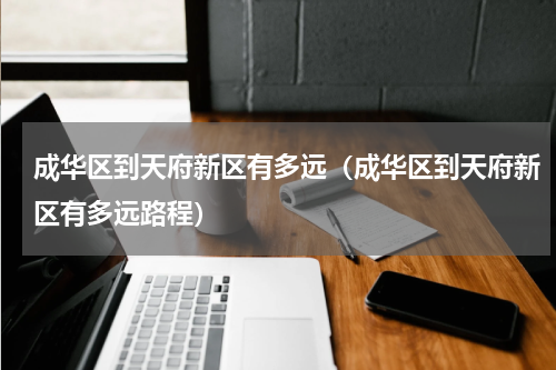 成华区到天府新区有多远（成华区到天府新区有多远路程）