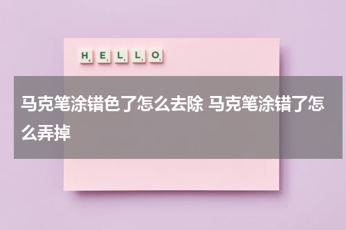 马克笔涂错色了怎么去除 马克笔涂错了怎么弄掉
