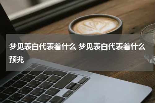 梦见表白代表着什么 梦见表白代表着什么预兆