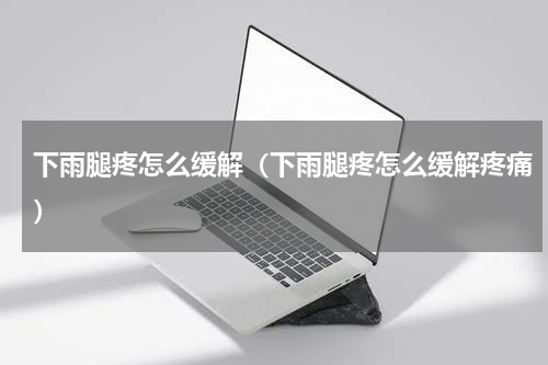 下雨腿疼怎么缓解（下雨腿疼怎么缓解疼痛）