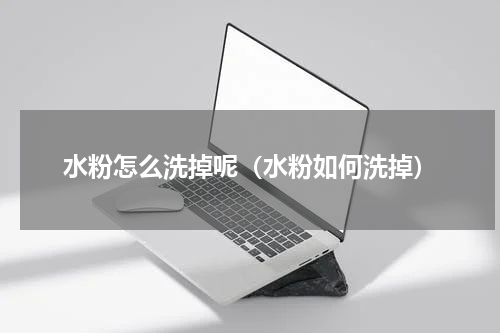 水粉怎么洗掉呢（水粉如何洗掉）