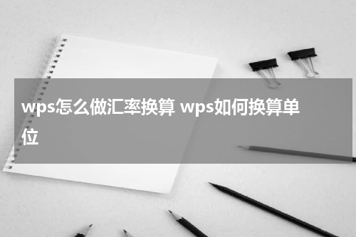 wps怎么做汇率换算 wps如何换算单位