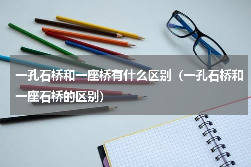 一孔石桥和一座桥有什么区别（一孔石桥和一座石桥的区别）