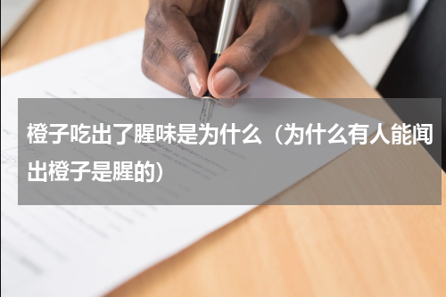 橙子吃出了腥味是为什么（为什么有人能闻出橙子是腥的）