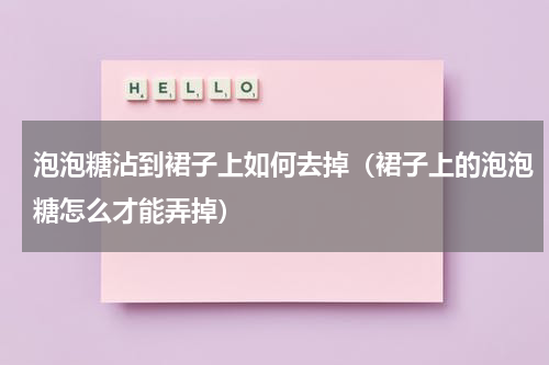 泡泡糖沾到裙子上如何去掉（裙子上的泡泡糖怎么才能弄掉）