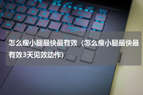 怎么瘦小腿最快最有效（怎么瘦小腿最快最有效3天见效动作）