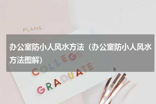 办公室防小人风水方法（办公室防小人风水方法图解）