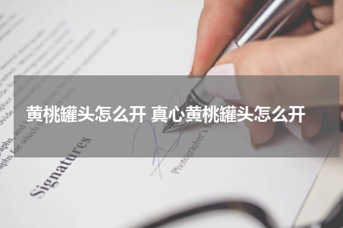 黄桃罐头怎么开 真心黄桃罐头怎么开