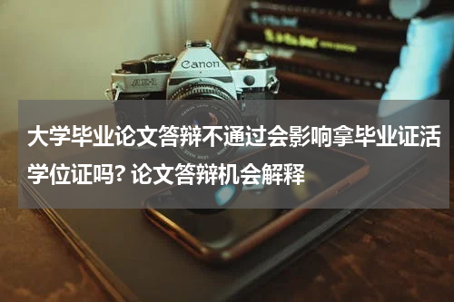大学毕业论文答辩不通过会影响拿毕业证活学位证吗? 论文答辩机会解释