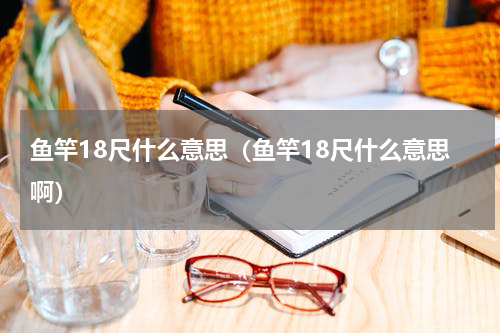 鱼竿18尺什么意思（鱼竿18尺什么意思啊）