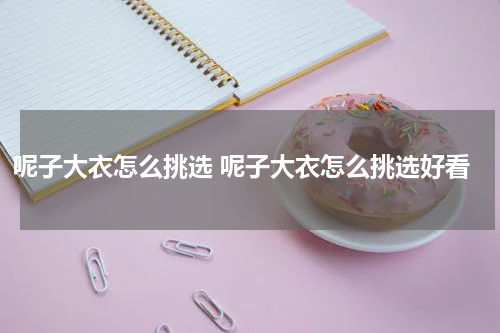 呢子大衣怎么挑选 呢子大衣怎么挑选好看