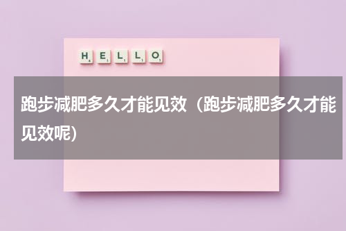 跑步减肥多久才能见效（跑步减肥多久才能见效呢）