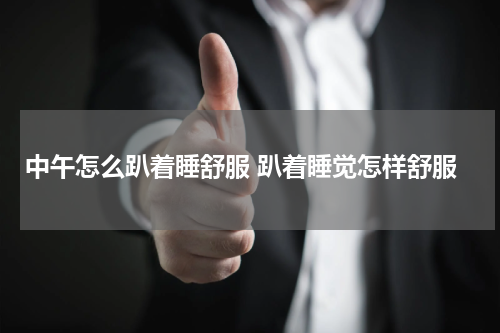 中午怎么趴着睡舒服 趴着睡觉怎样舒服