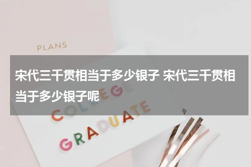 宋代三千贯相当于多少银子 宋代三千贯相当于多少银子呢