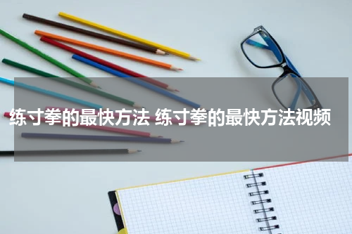 练寸拳的最快方法 练寸拳的最快方法视频