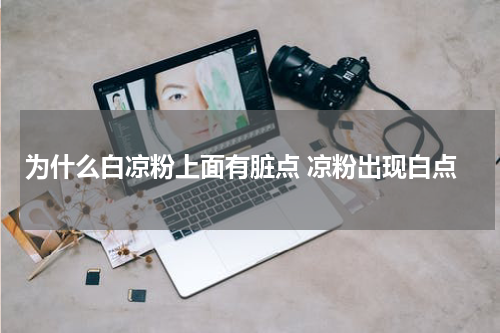 为什么白凉粉上面有脏点 凉粉出现白点